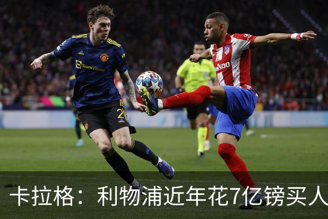 卡拉格：利物浦近年花7亿镑买人，伊劳拉接手的却是一副“烂牌”